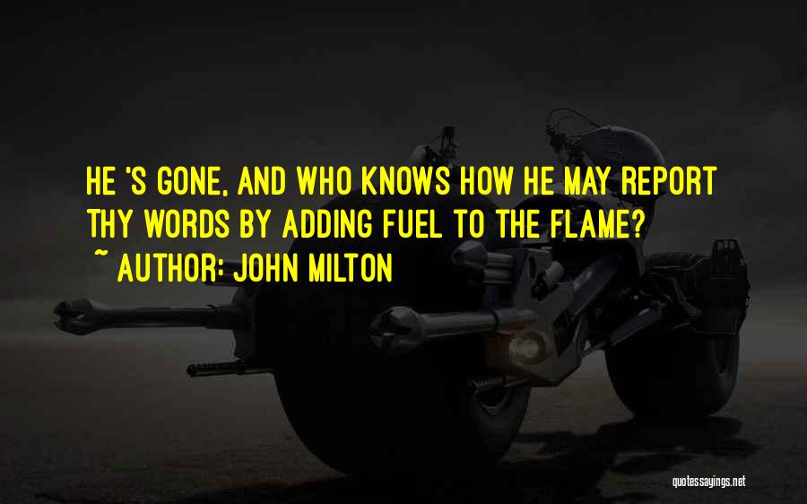 John Milton Quotes: He 's Gone, And Who Knows How He May Report Thy Words By Adding Fuel To The Flame?