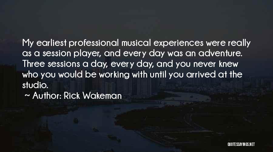 Rick Wakeman Quotes: My Earliest Professional Musical Experiences Were Really As A Session Player, And Every Day Was An Adventure. Three Sessions A