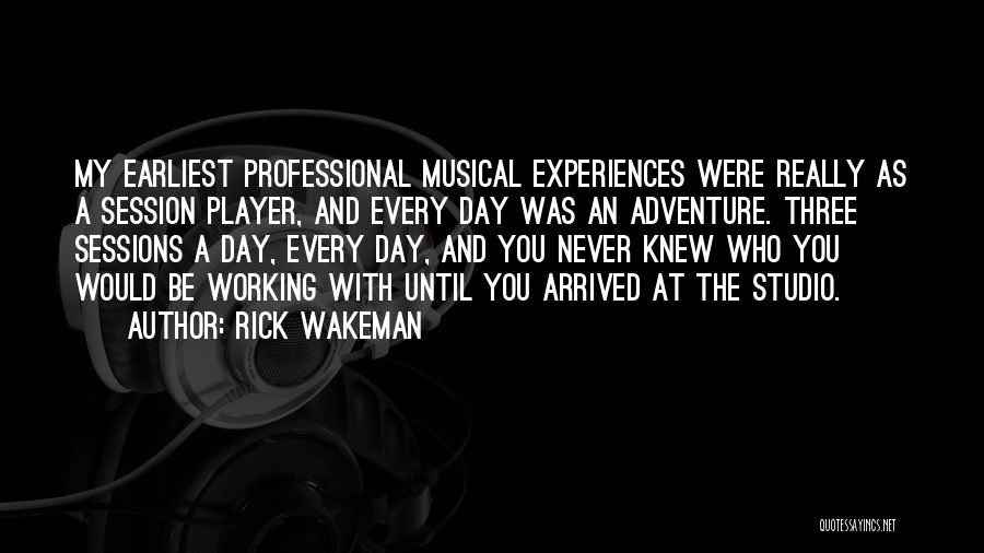 Rick Wakeman Quotes: My Earliest Professional Musical Experiences Were Really As A Session Player, And Every Day Was An Adventure. Three Sessions A