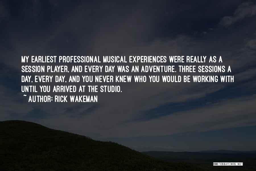 Rick Wakeman Quotes: My Earliest Professional Musical Experiences Were Really As A Session Player, And Every Day Was An Adventure. Three Sessions A