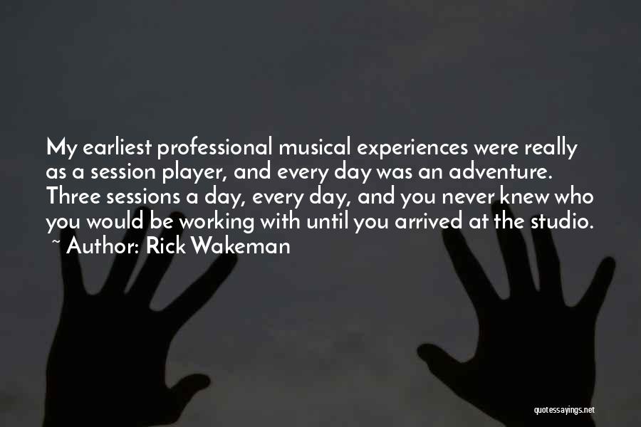 Rick Wakeman Quotes: My Earliest Professional Musical Experiences Were Really As A Session Player, And Every Day Was An Adventure. Three Sessions A