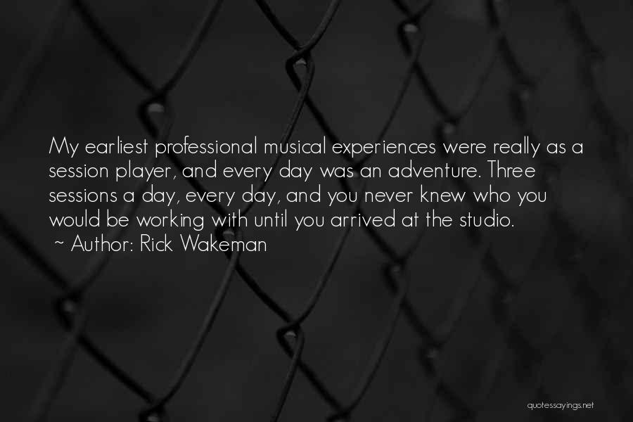 Rick Wakeman Quotes: My Earliest Professional Musical Experiences Were Really As A Session Player, And Every Day Was An Adventure. Three Sessions A