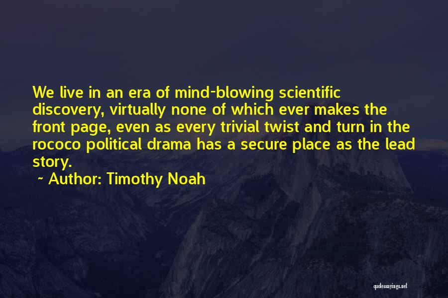 Timothy Noah Quotes: We Live In An Era Of Mind-blowing Scientific Discovery, Virtually None Of Which Ever Makes The Front Page, Even As