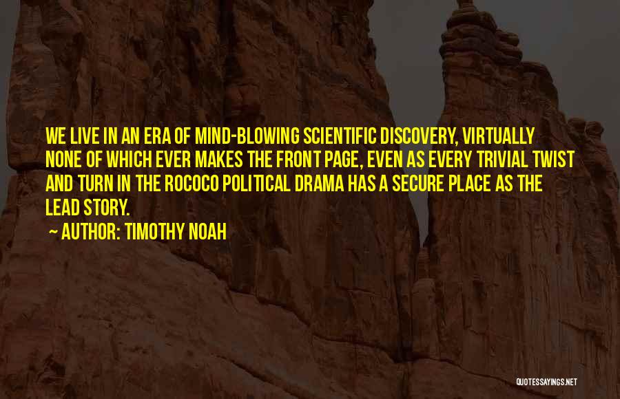 Timothy Noah Quotes: We Live In An Era Of Mind-blowing Scientific Discovery, Virtually None Of Which Ever Makes The Front Page, Even As
