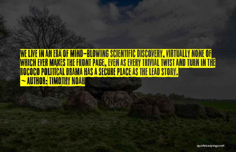 Timothy Noah Quotes: We Live In An Era Of Mind-blowing Scientific Discovery, Virtually None Of Which Ever Makes The Front Page, Even As