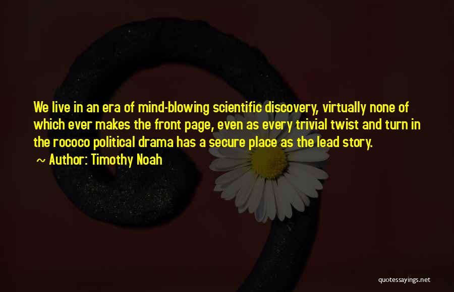 Timothy Noah Quotes: We Live In An Era Of Mind-blowing Scientific Discovery, Virtually None Of Which Ever Makes The Front Page, Even As