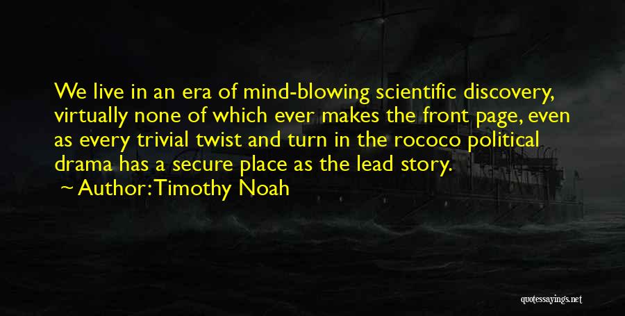 Timothy Noah Quotes: We Live In An Era Of Mind-blowing Scientific Discovery, Virtually None Of Which Ever Makes The Front Page, Even As