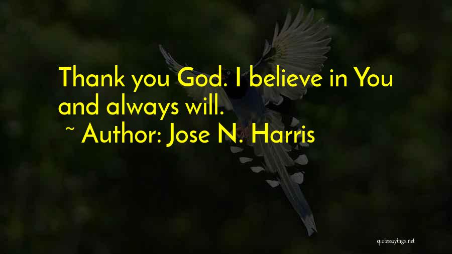 Jose N. Harris Quotes: Thank You God. I Believe In You And Always Will.