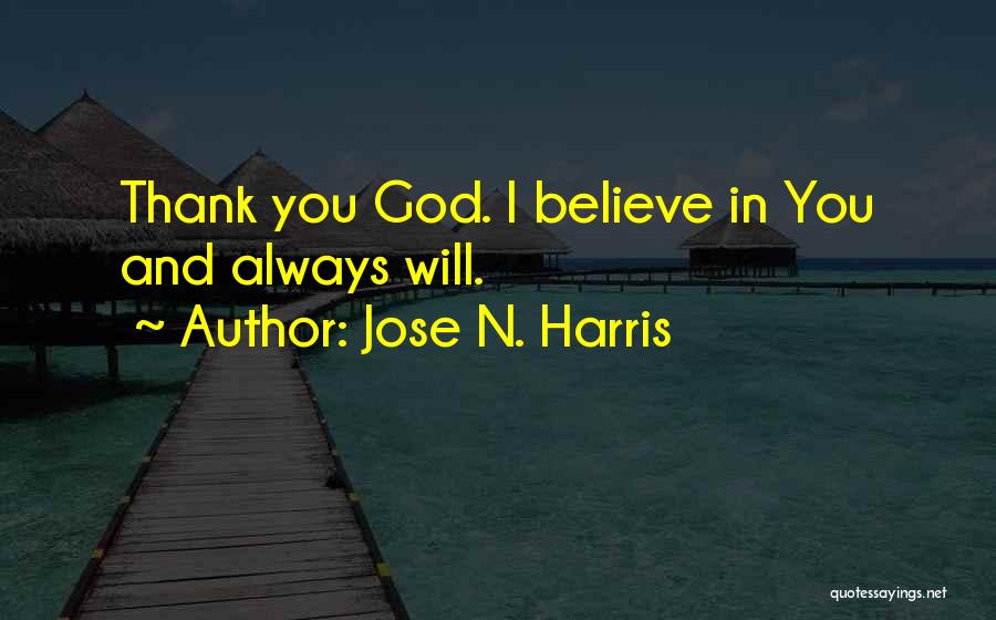 Jose N. Harris Quotes: Thank You God. I Believe In You And Always Will.