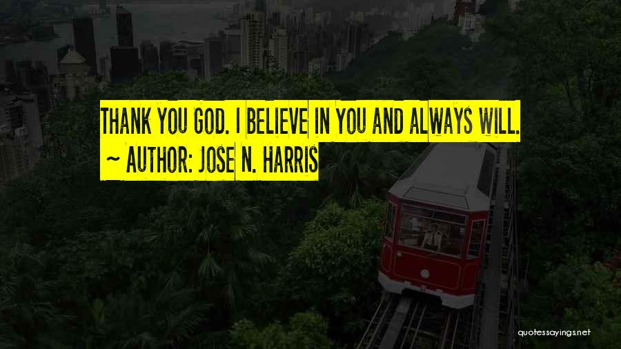 Jose N. Harris Quotes: Thank You God. I Believe In You And Always Will.