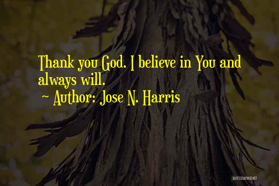 Jose N. Harris Quotes: Thank You God. I Believe In You And Always Will.