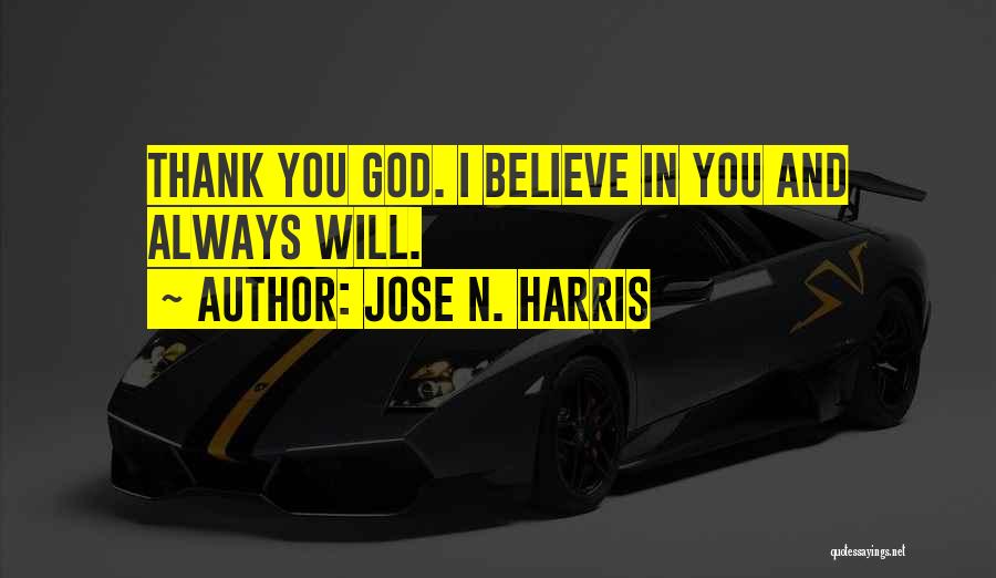 Jose N. Harris Quotes: Thank You God. I Believe In You And Always Will.