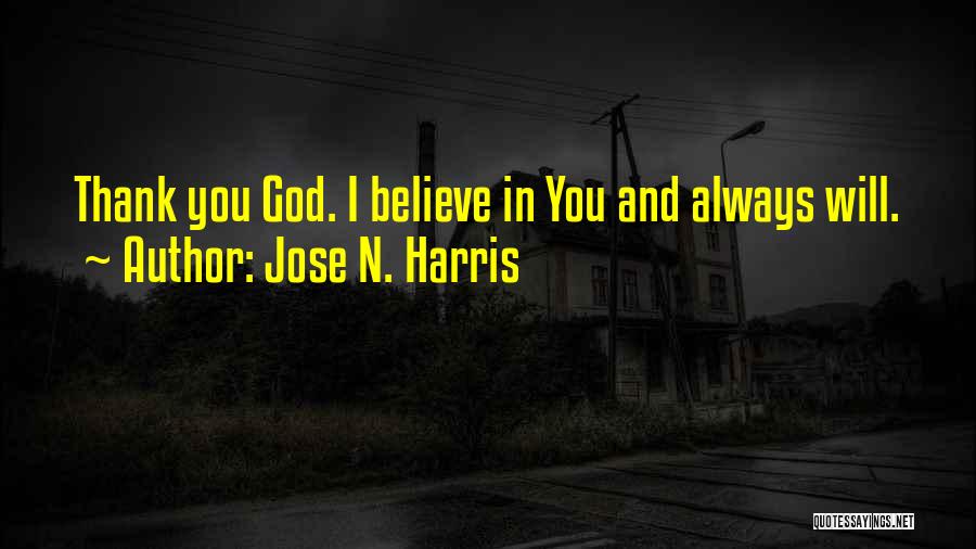 Jose N. Harris Quotes: Thank You God. I Believe In You And Always Will.