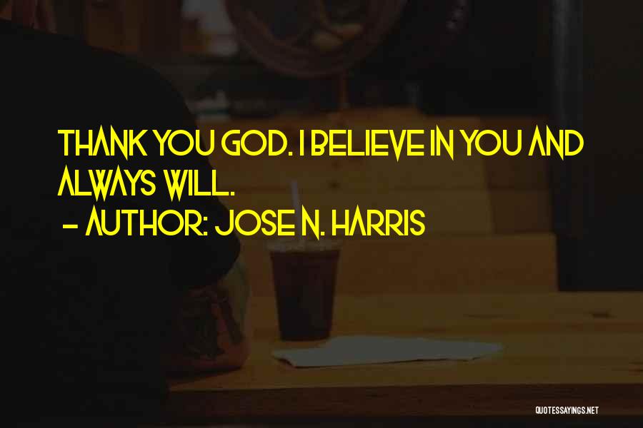 Jose N. Harris Quotes: Thank You God. I Believe In You And Always Will.