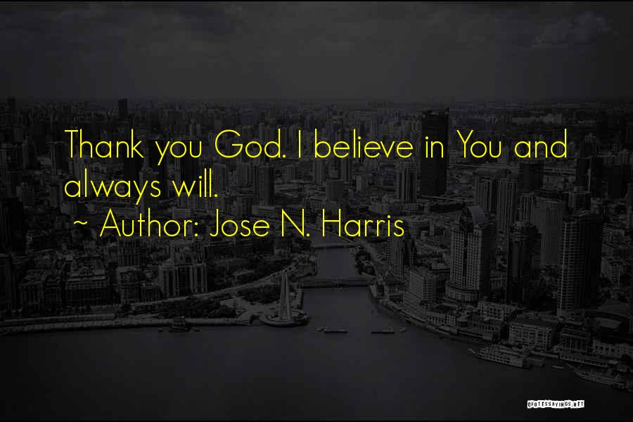 Jose N. Harris Quotes: Thank You God. I Believe In You And Always Will.