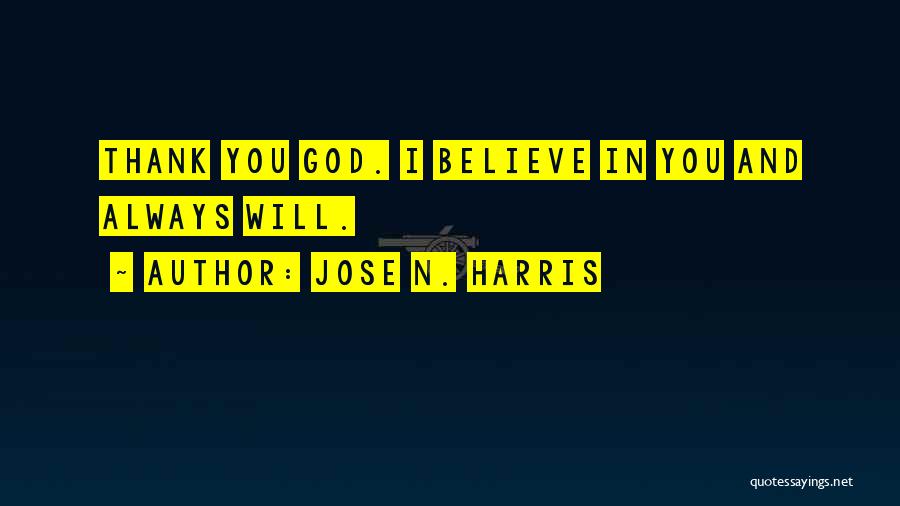 Jose N. Harris Quotes: Thank You God. I Believe In You And Always Will.