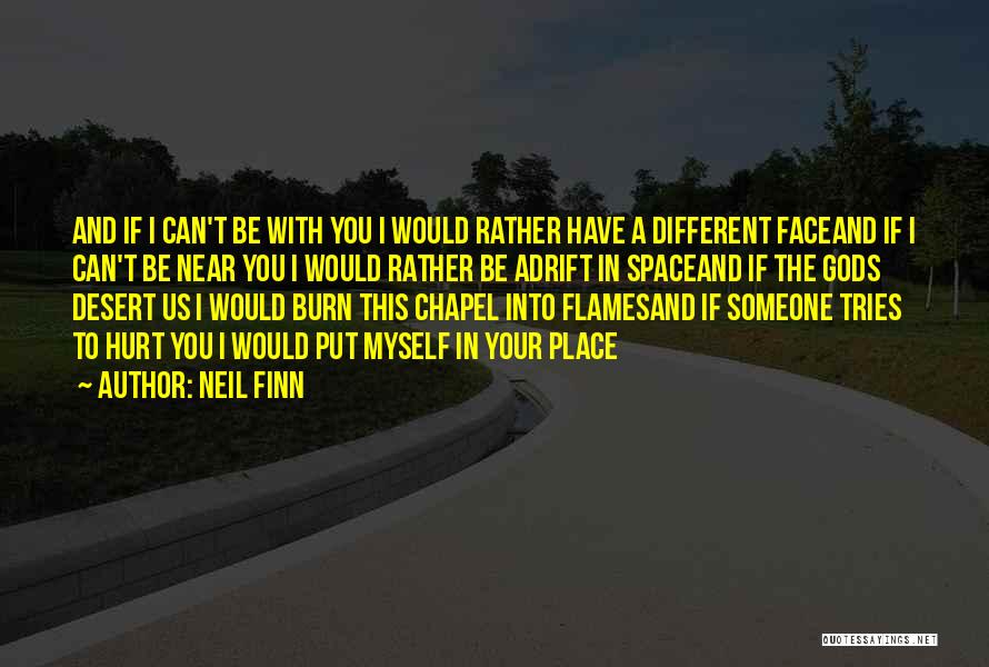 Neil Finn Quotes: And If I Can't Be With You I Would Rather Have A Different Faceand If I Can't Be Near You