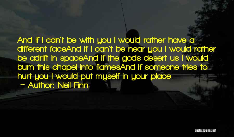 Neil Finn Quotes: And If I Can't Be With You I Would Rather Have A Different Faceand If I Can't Be Near You