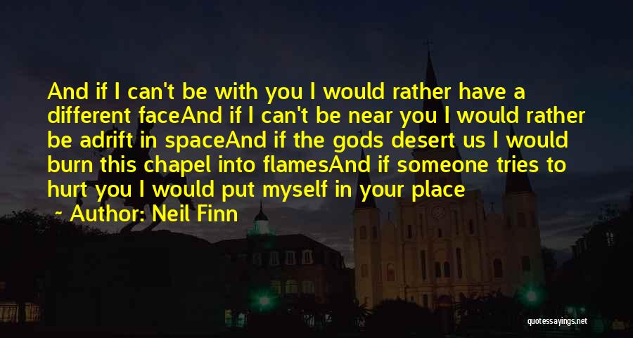 Neil Finn Quotes: And If I Can't Be With You I Would Rather Have A Different Faceand If I Can't Be Near You