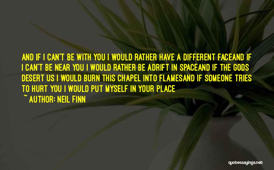 Neil Finn Quotes: And If I Can't Be With You I Would Rather Have A Different Faceand If I Can't Be Near You