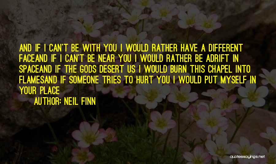 Neil Finn Quotes: And If I Can't Be With You I Would Rather Have A Different Faceand If I Can't Be Near You