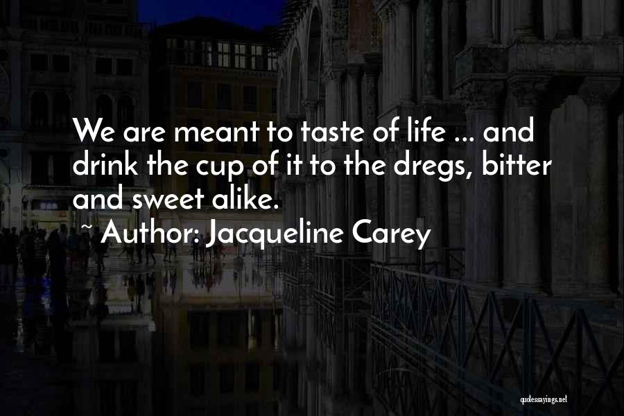 Jacqueline Carey Quotes: We Are Meant To Taste Of Life ... And Drink The Cup Of It To The Dregs, Bitter And Sweet