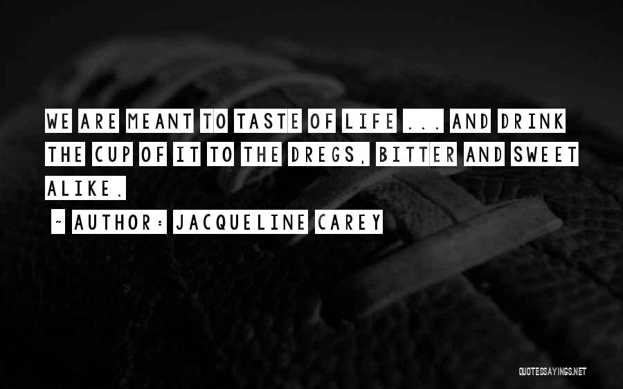 Jacqueline Carey Quotes: We Are Meant To Taste Of Life ... And Drink The Cup Of It To The Dregs, Bitter And Sweet