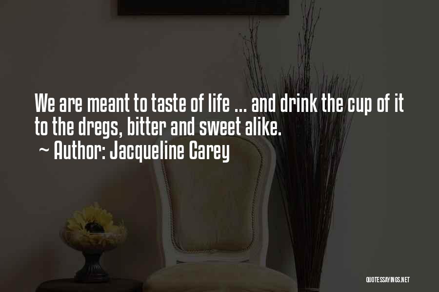 Jacqueline Carey Quotes: We Are Meant To Taste Of Life ... And Drink The Cup Of It To The Dregs, Bitter And Sweet