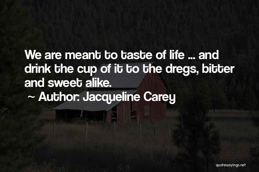 Jacqueline Carey Quotes: We Are Meant To Taste Of Life ... And Drink The Cup Of It To The Dregs, Bitter And Sweet