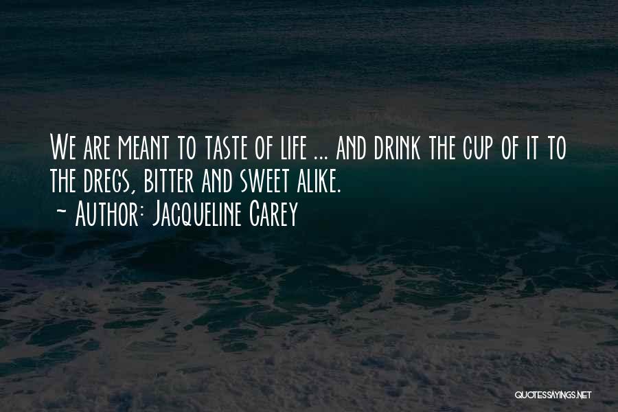 Jacqueline Carey Quotes: We Are Meant To Taste Of Life ... And Drink The Cup Of It To The Dregs, Bitter And Sweet