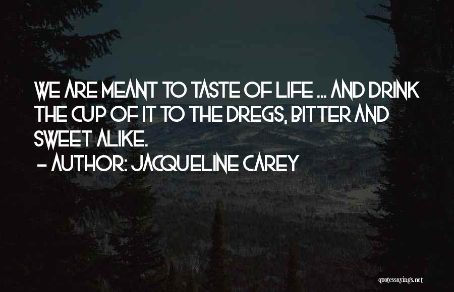 Jacqueline Carey Quotes: We Are Meant To Taste Of Life ... And Drink The Cup Of It To The Dregs, Bitter And Sweet