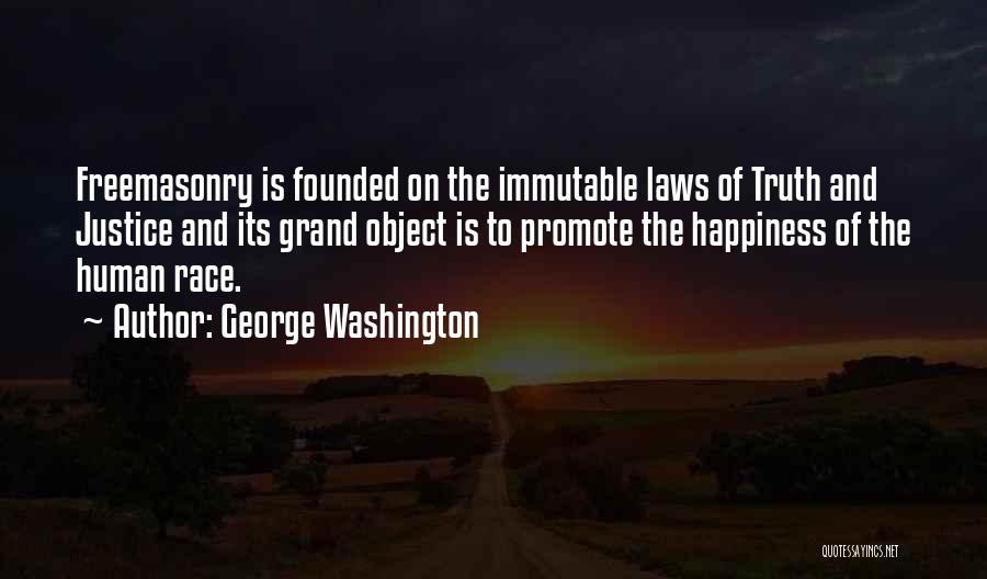 George Washington Quotes: Freemasonry Is Founded On The Immutable Laws Of Truth And Justice And Its Grand Object Is To Promote The Happiness