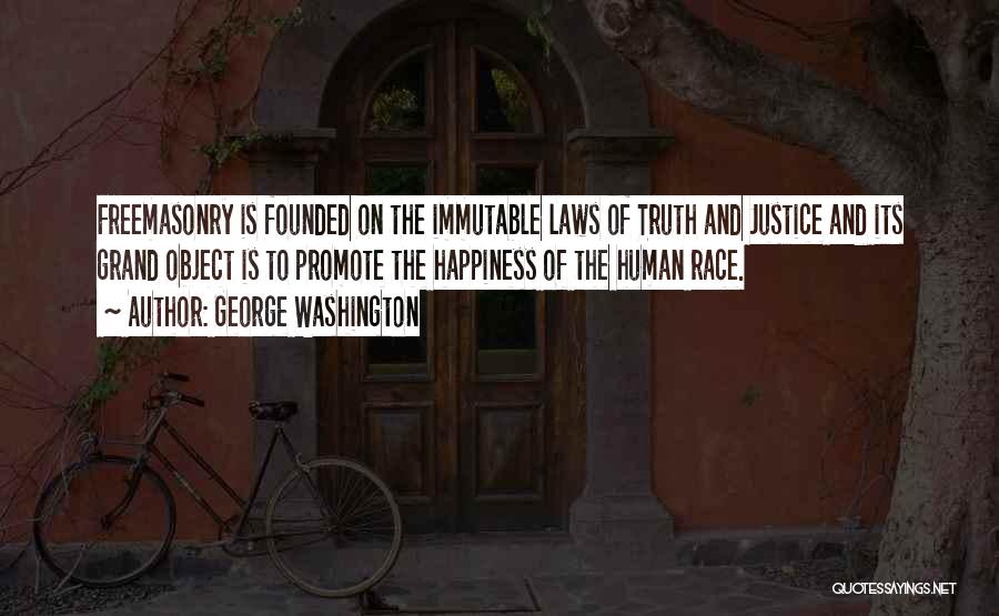 George Washington Quotes: Freemasonry Is Founded On The Immutable Laws Of Truth And Justice And Its Grand Object Is To Promote The Happiness