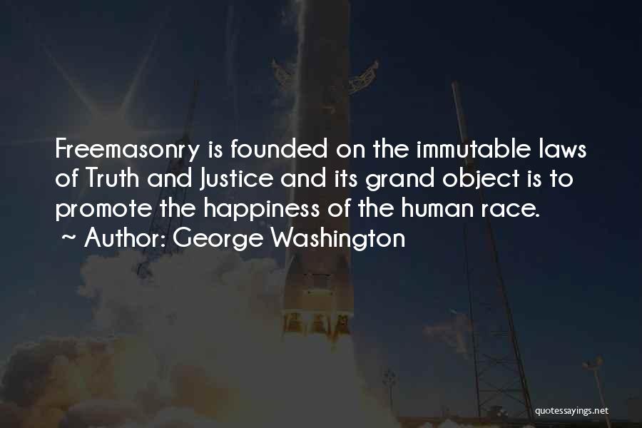 George Washington Quotes: Freemasonry Is Founded On The Immutable Laws Of Truth And Justice And Its Grand Object Is To Promote The Happiness