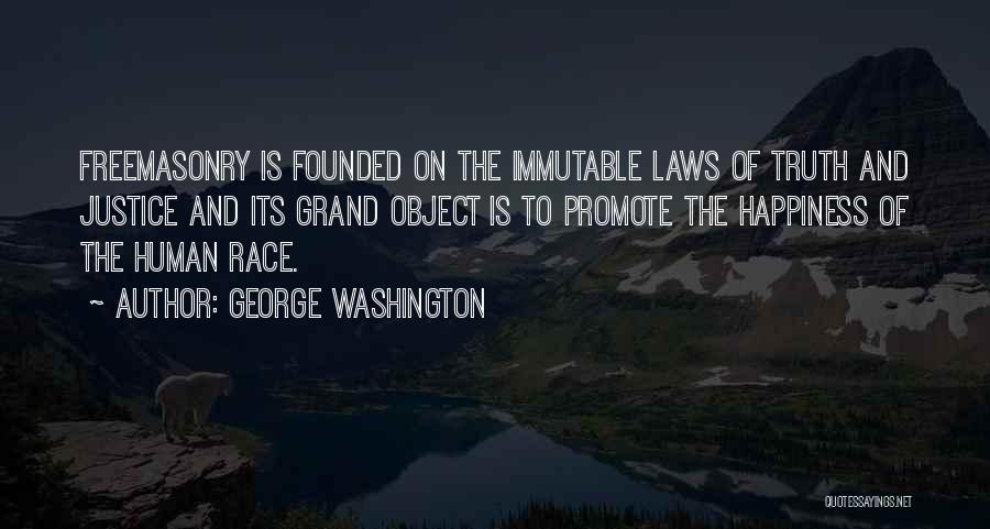 George Washington Quotes: Freemasonry Is Founded On The Immutable Laws Of Truth And Justice And Its Grand Object Is To Promote The Happiness