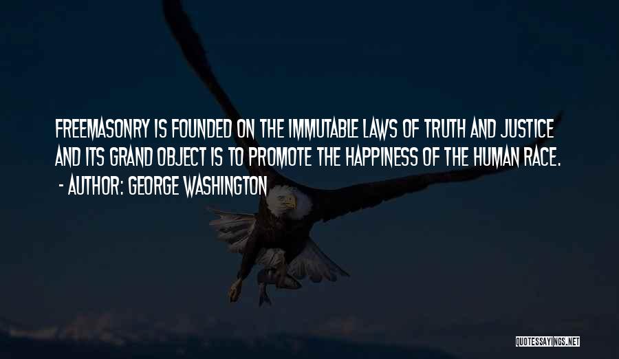 George Washington Quotes: Freemasonry Is Founded On The Immutable Laws Of Truth And Justice And Its Grand Object Is To Promote The Happiness