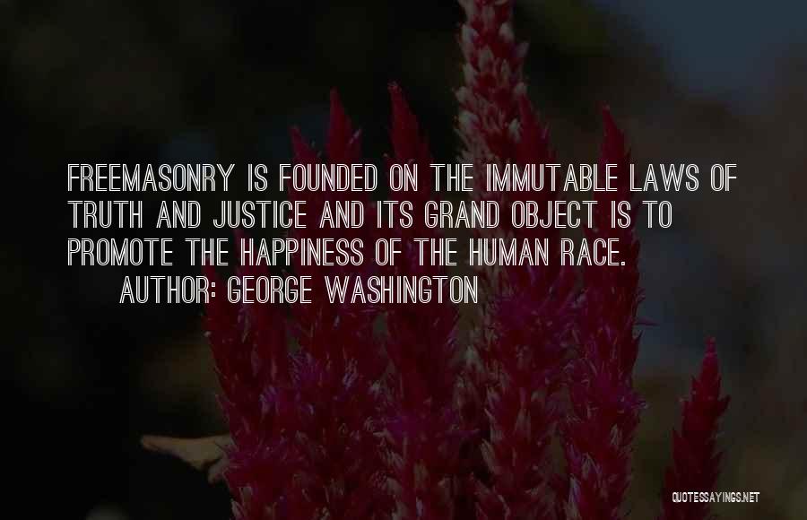 George Washington Quotes: Freemasonry Is Founded On The Immutable Laws Of Truth And Justice And Its Grand Object Is To Promote The Happiness