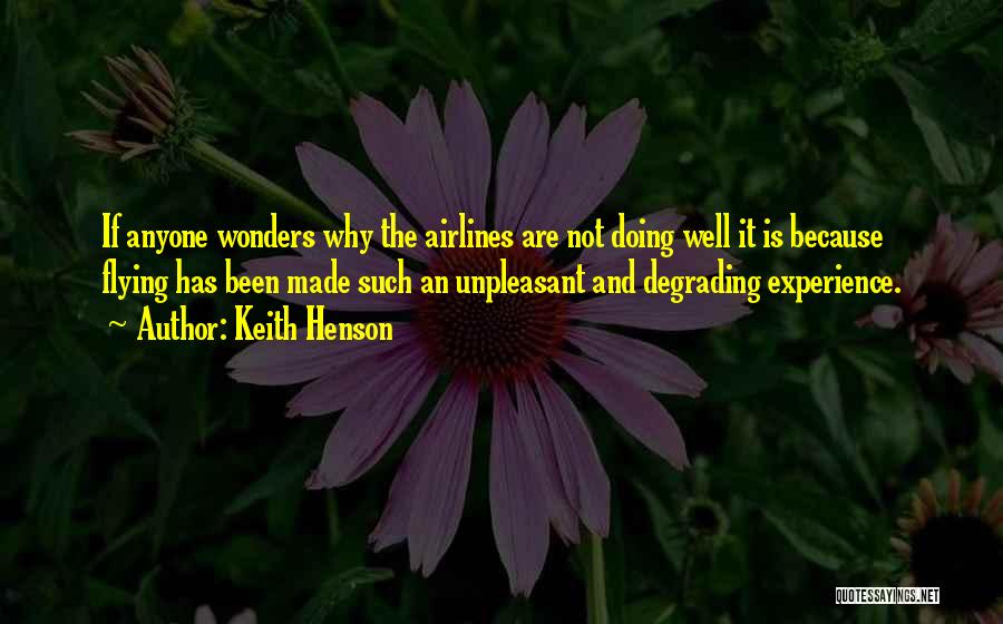 Keith Henson Quotes: If Anyone Wonders Why The Airlines Are Not Doing Well It Is Because Flying Has Been Made Such An Unpleasant