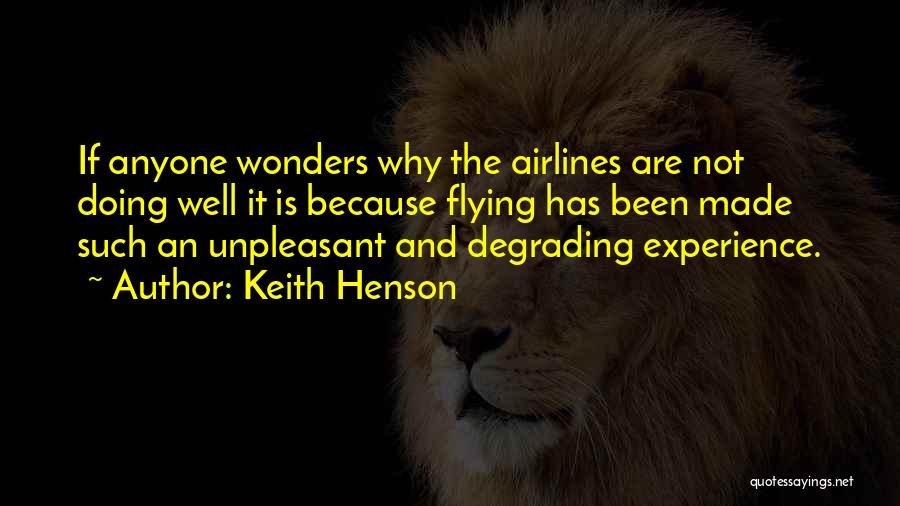 Keith Henson Quotes: If Anyone Wonders Why The Airlines Are Not Doing Well It Is Because Flying Has Been Made Such An Unpleasant