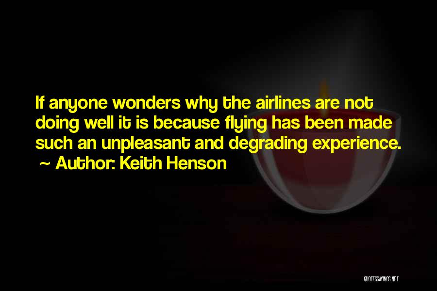 Keith Henson Quotes: If Anyone Wonders Why The Airlines Are Not Doing Well It Is Because Flying Has Been Made Such An Unpleasant