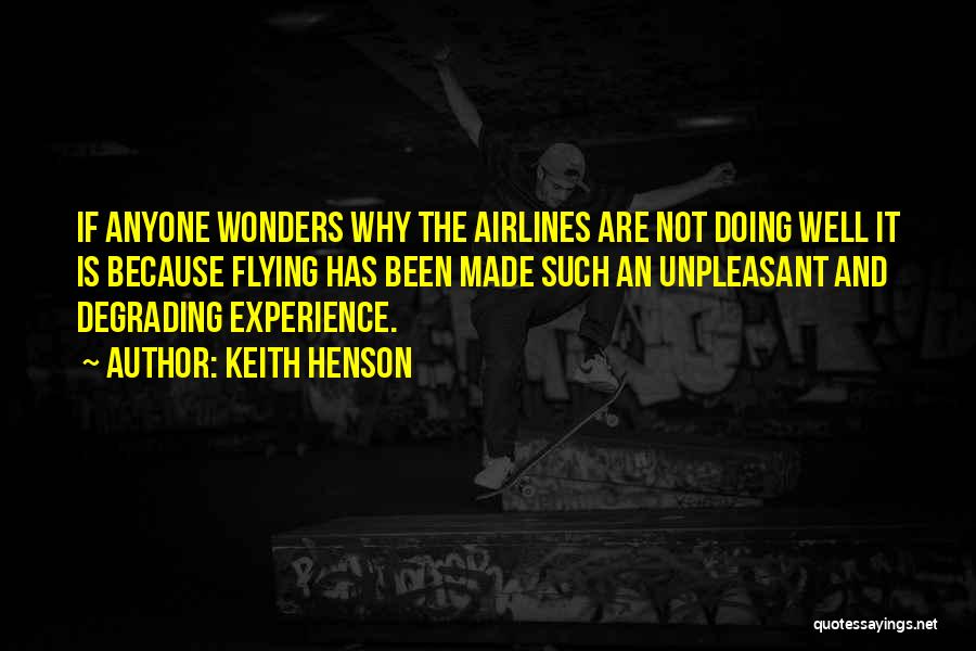 Keith Henson Quotes: If Anyone Wonders Why The Airlines Are Not Doing Well It Is Because Flying Has Been Made Such An Unpleasant