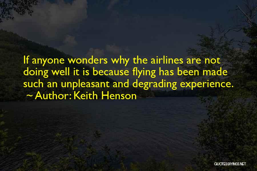 Keith Henson Quotes: If Anyone Wonders Why The Airlines Are Not Doing Well It Is Because Flying Has Been Made Such An Unpleasant
