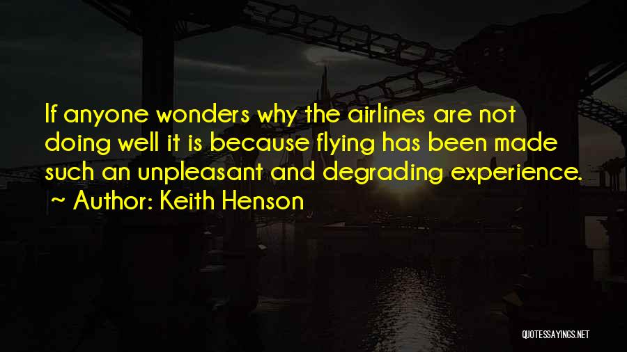 Keith Henson Quotes: If Anyone Wonders Why The Airlines Are Not Doing Well It Is Because Flying Has Been Made Such An Unpleasant