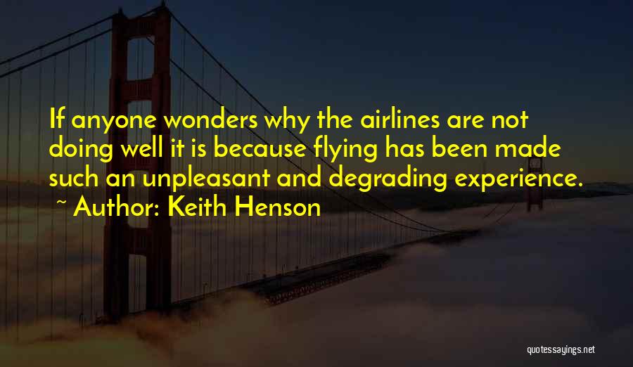 Keith Henson Quotes: If Anyone Wonders Why The Airlines Are Not Doing Well It Is Because Flying Has Been Made Such An Unpleasant