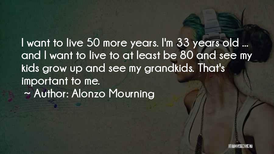 Alonzo Mourning Quotes: I Want To Live 50 More Years. I'm 33 Years Old ... And I Want To Live To At Least