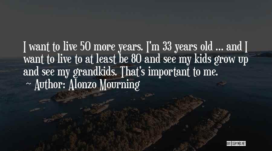 Alonzo Mourning Quotes: I Want To Live 50 More Years. I'm 33 Years Old ... And I Want To Live To At Least