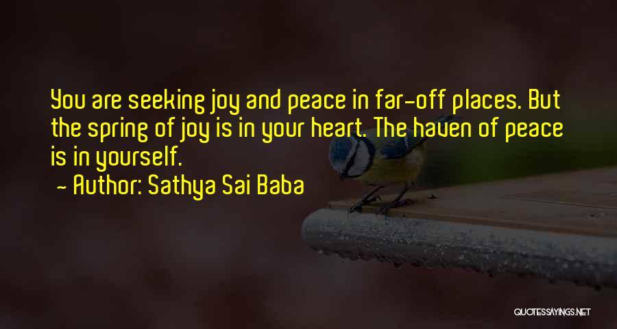 Sathya Sai Baba Quotes: You Are Seeking Joy And Peace In Far-off Places. But The Spring Of Joy Is In Your Heart. The Haven