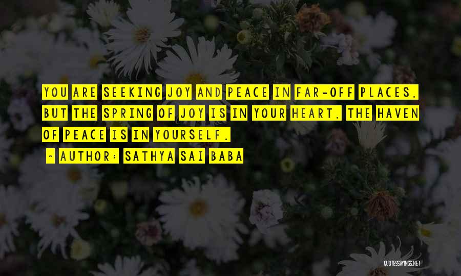 Sathya Sai Baba Quotes: You Are Seeking Joy And Peace In Far-off Places. But The Spring Of Joy Is In Your Heart. The Haven