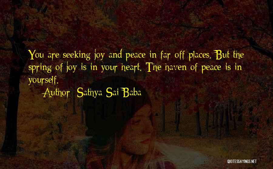 Sathya Sai Baba Quotes: You Are Seeking Joy And Peace In Far-off Places. But The Spring Of Joy Is In Your Heart. The Haven