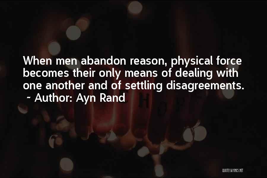 Ayn Rand Quotes: When Men Abandon Reason, Physical Force Becomes Their Only Means Of Dealing With One Another And Of Settling Disagreements.